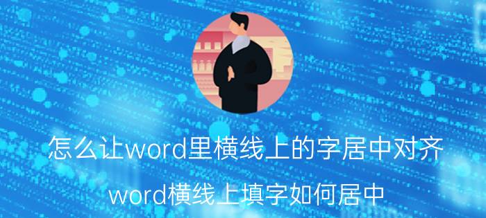 怎么让word里横线上的字居中对齐 word横线上填字如何居中？